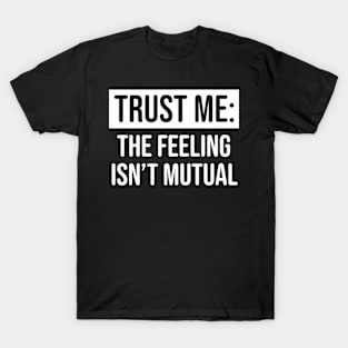 Trust me the feeling isn't mutual T-Shirt